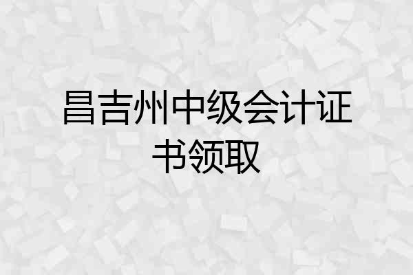 昌吉州中级会计证书领取