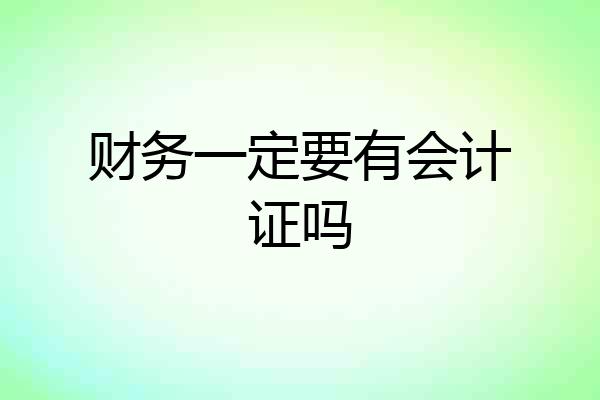 财务一定要有会计证吗