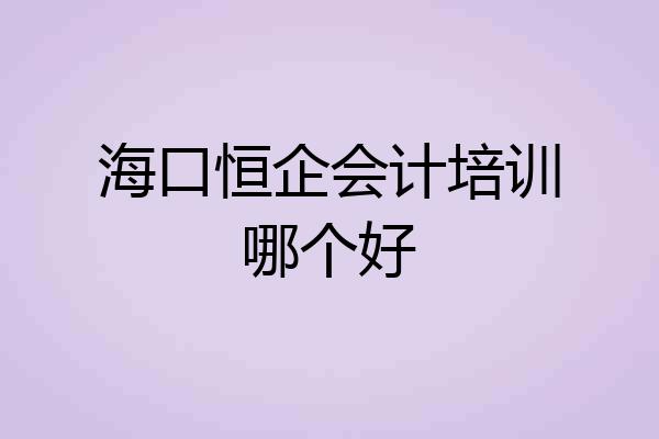 海口恒企会计培训哪个好
