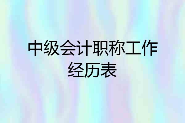 中级会计职称工作经历表