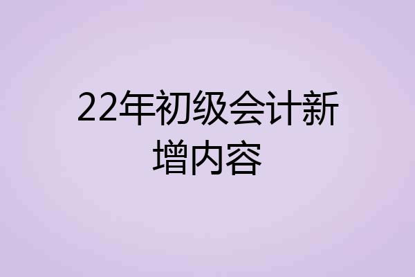 22年初级会计新增内容