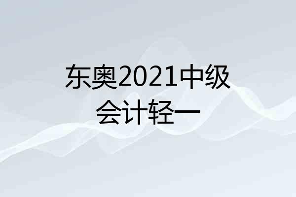 东奥2021中级会计轻一