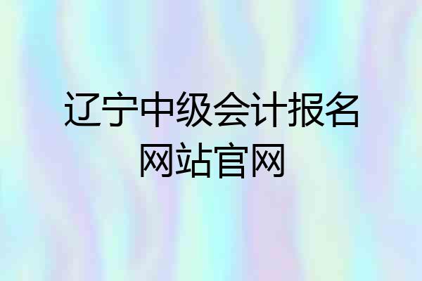辽宁中级会计报名网站官网