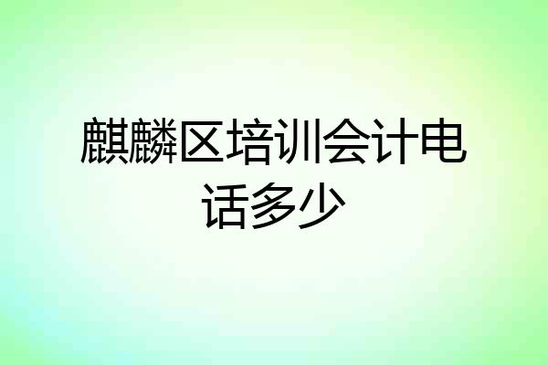 麒麟区培训会计电话多少