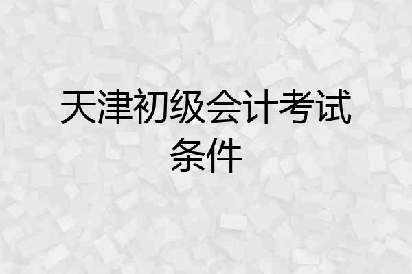 天津初级会计考试条件