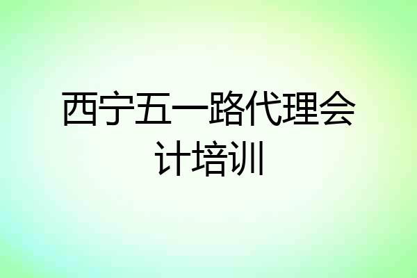 西宁五一路代理会计培训