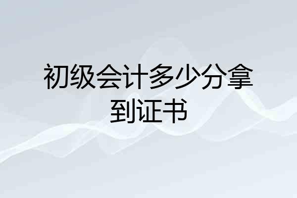 初级会计多少分拿到证书