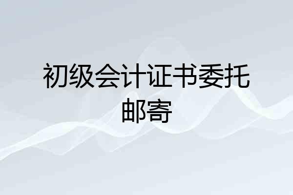 初级会计证书委托邮寄
