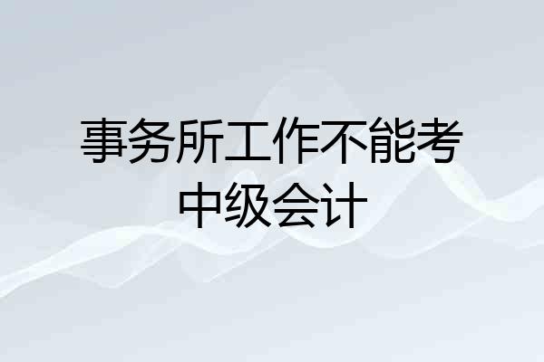 事务所工作不能考中级会计