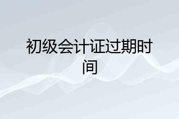 初级会计证过期时间