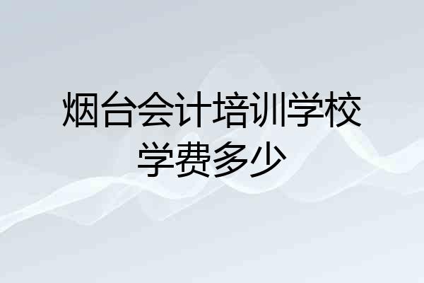 烟台会计培训学校学费多少