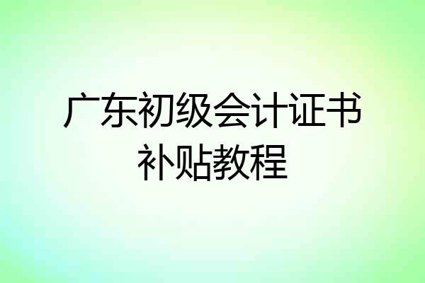 广东初级会计证书补贴教程