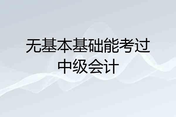 无基本基础能考过中级会计