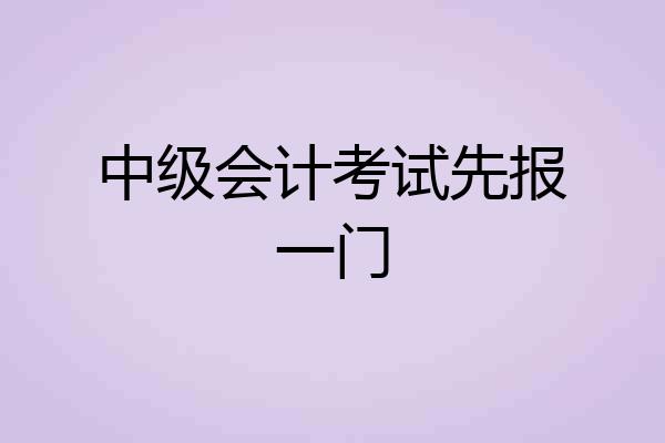 中级会计考试先报一门