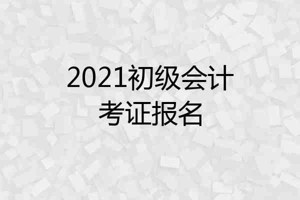 2021初级会计考证报名