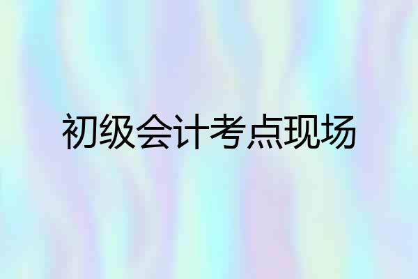 初级会计考点现场