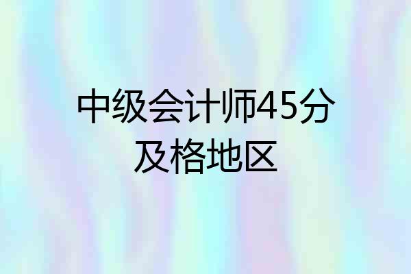 中级会计师45分及格地区