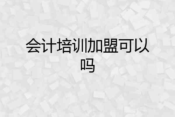 会计培训加盟可以吗