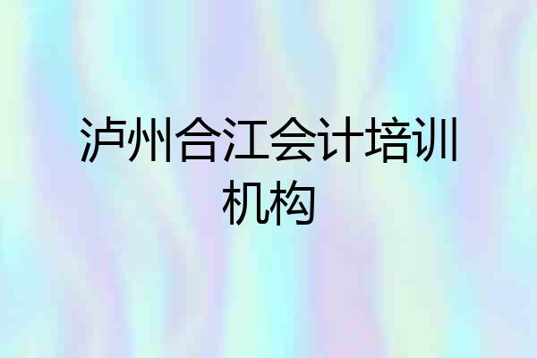 泸州合江会计培训机构
