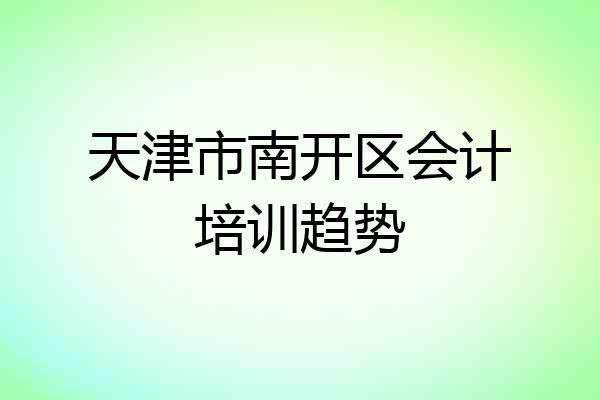天津市南开区会计培训趋势