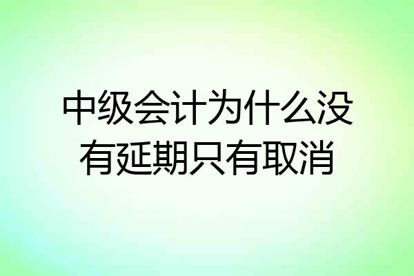 中级会计为什么没有延期只有取消