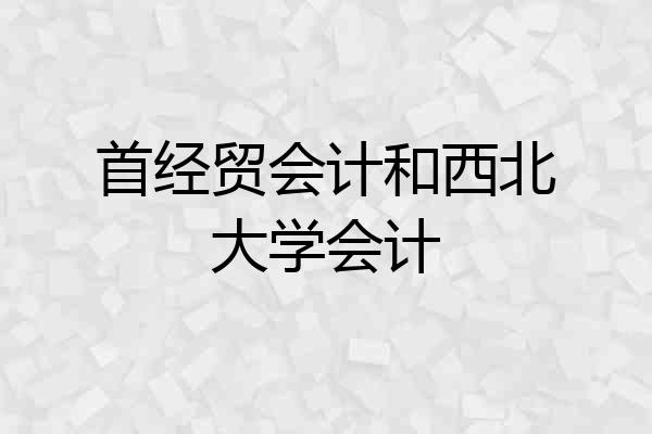 首经贸会计和西北大学会计
