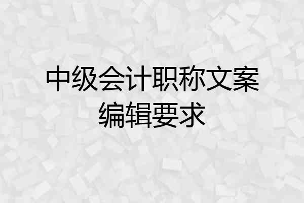 中级会计职称文案编辑要求