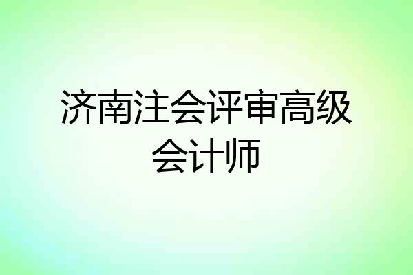 济南注会评审高级会计师