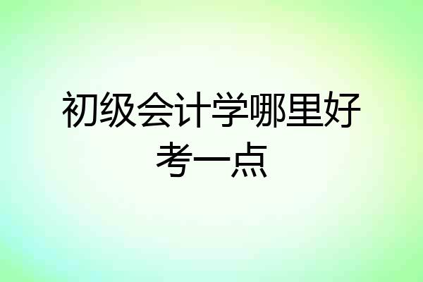 初级会计学哪里好考一点
