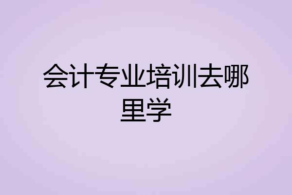 会计专业培训去哪里学