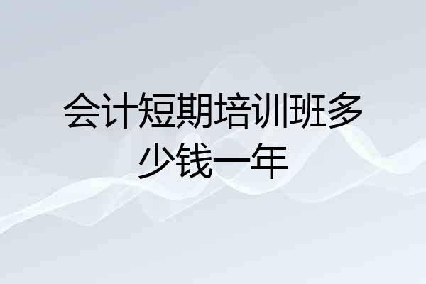 会计短期培训班多少钱一年