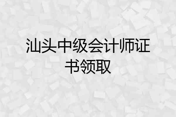 汕头中级会计师证书领取