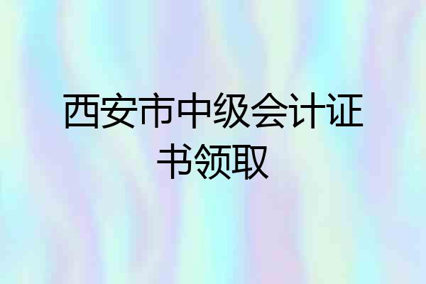 西安市中级会计证书领取