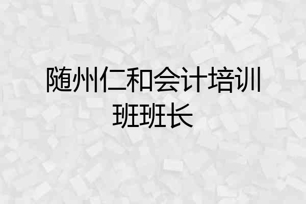 随州仁和会计培训班班长