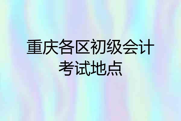 重庆各区初级会计考试地点