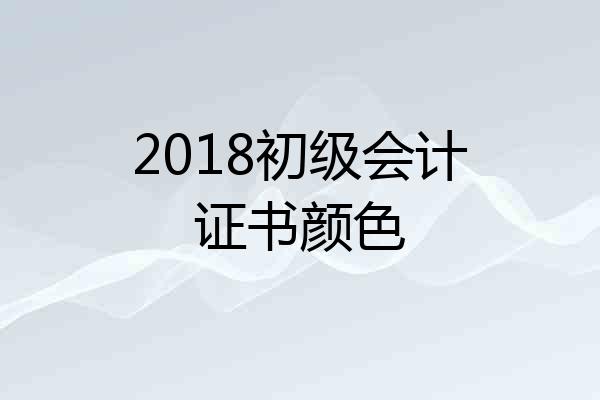 2018初级会计证书颜色