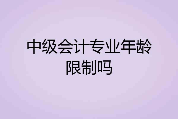 中级会计专业年龄限制吗