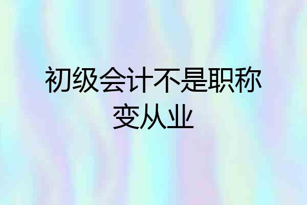 初级会计不是职称变从业