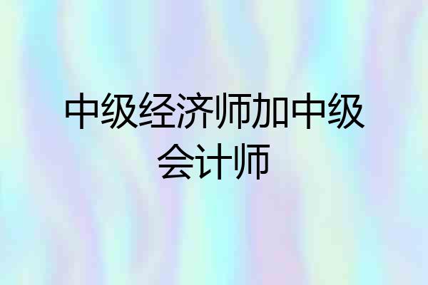 中级经济师加中级会计师