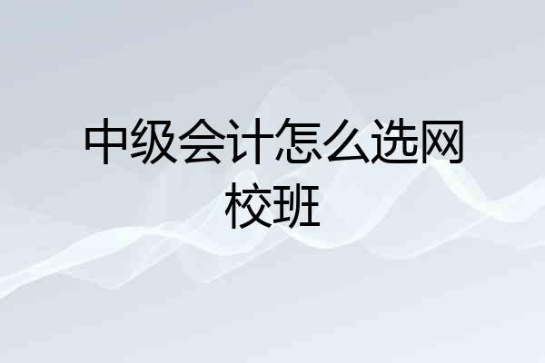 中级会计怎么选网校班