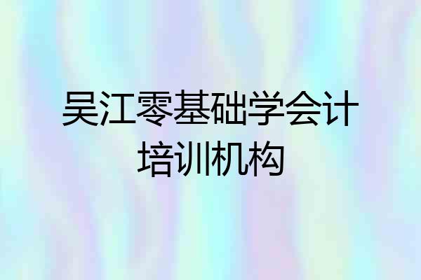 吴江零基础学会计培训机构