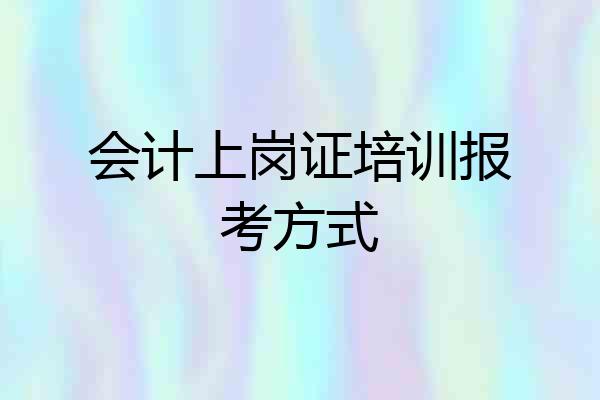 会计上岗证培训报考方式