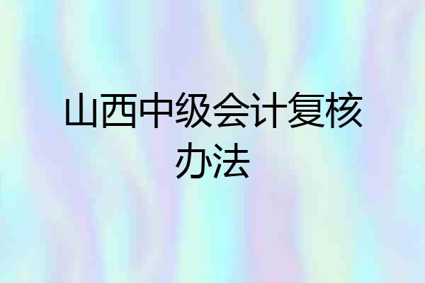 山西中级会计复核办法