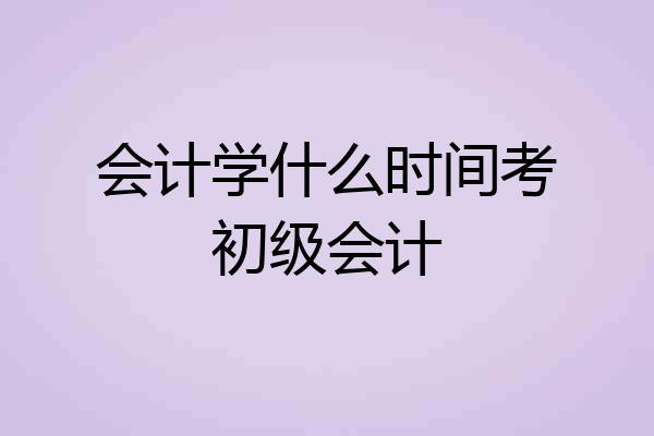 会计学什么时间考初级会计