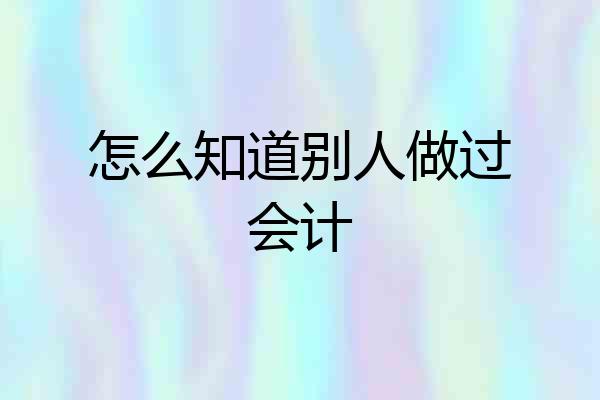 怎么知道别人做过会计