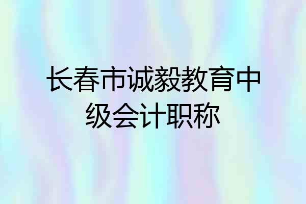 长春市诚毅教育中级会计职称