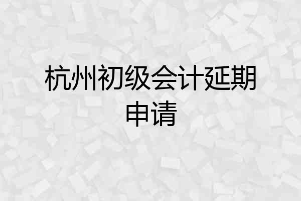 杭州初级会计延期申请