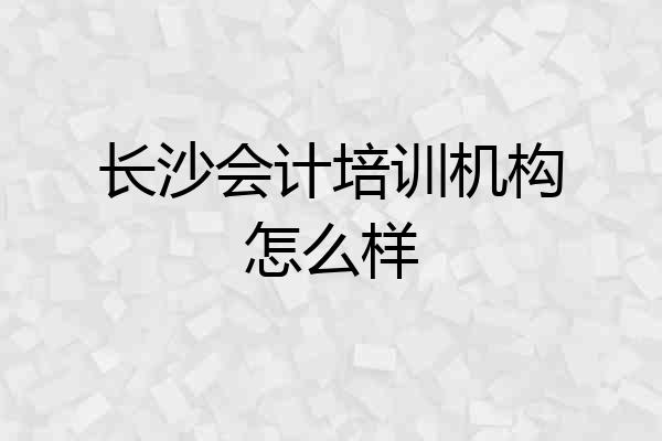 长沙会计培训机构怎么样