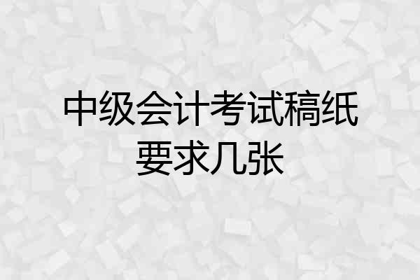 中级会计考试稿纸要求几张