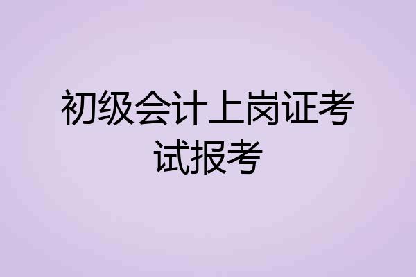 初级会计上岗证考试报考